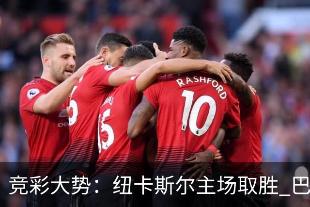 竞彩大势：纽卡斯尔主场取胜 巴萨客场大捷
